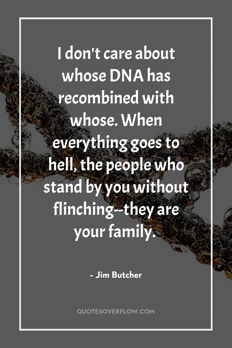 I don't care about whose DNA has recombined with whose....