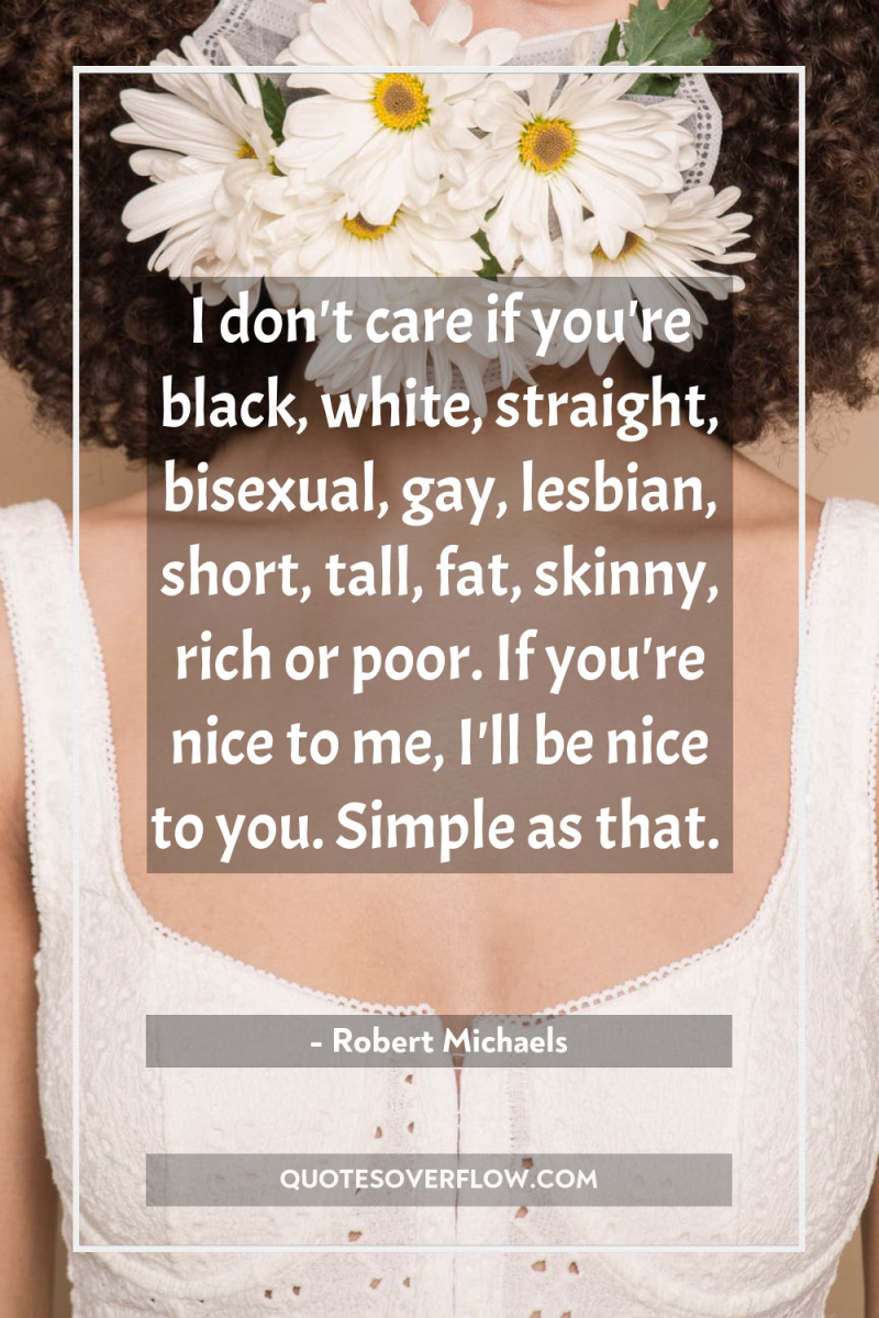 I don't care if you're black, white, straight, bisexual, gay,...
