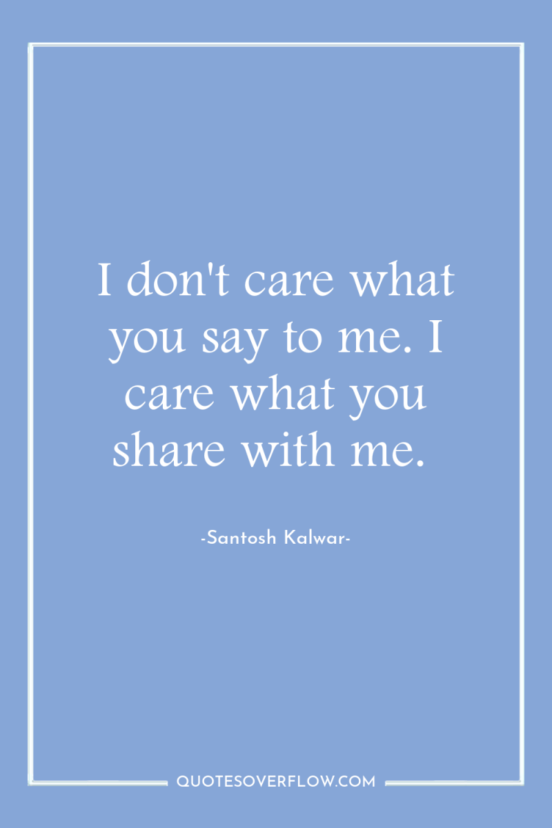 I don't care what you say to me. I care...