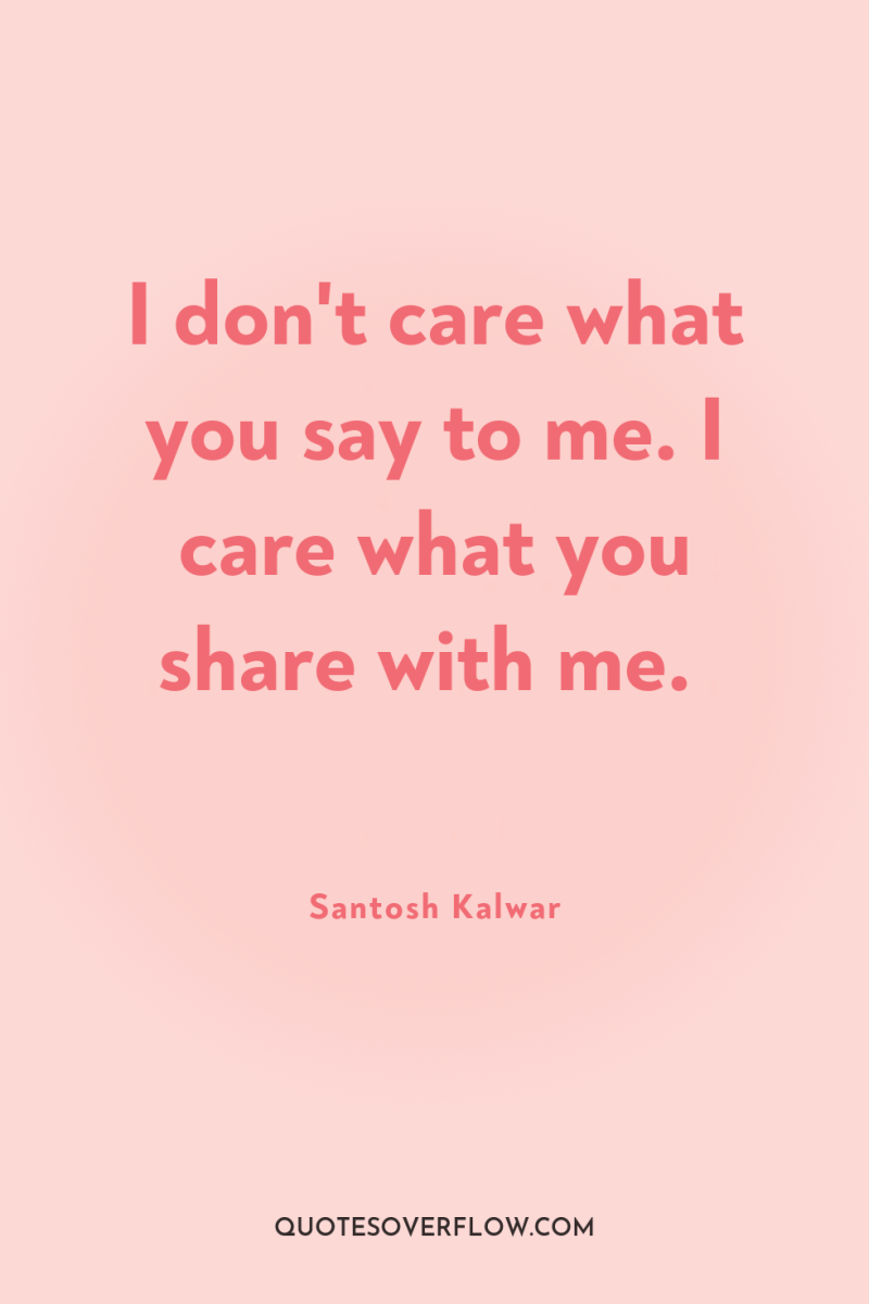 I don't care what you say to me. I care...