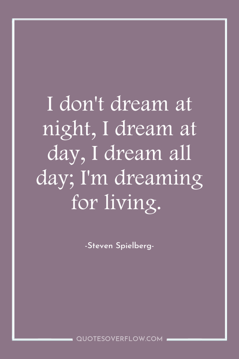 I don't dream at night, I dream at day, I...