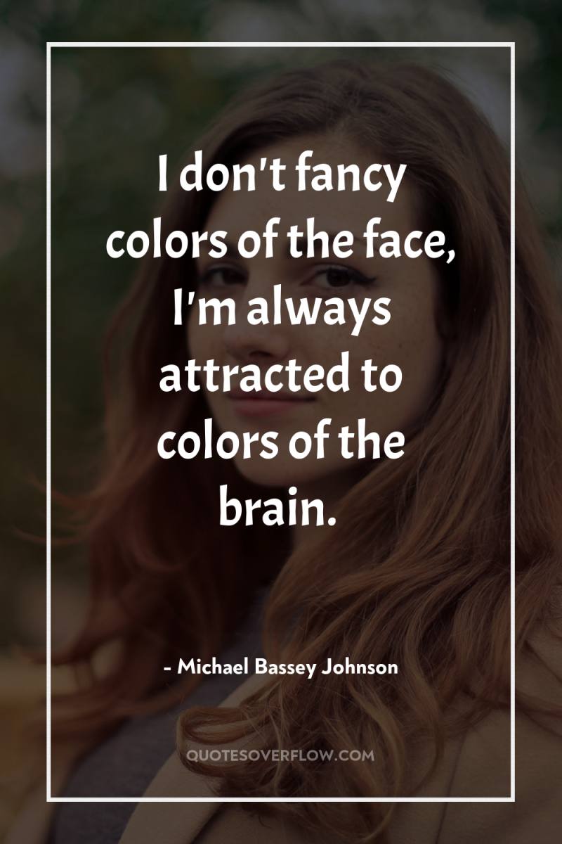 I don't fancy colors of the face, I'm always attracted...