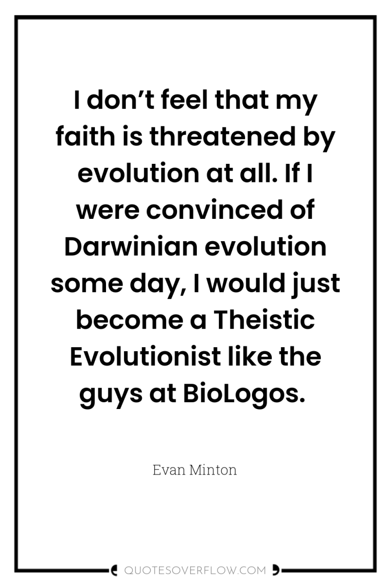I don’t feel that my faith is threatened by evolution...