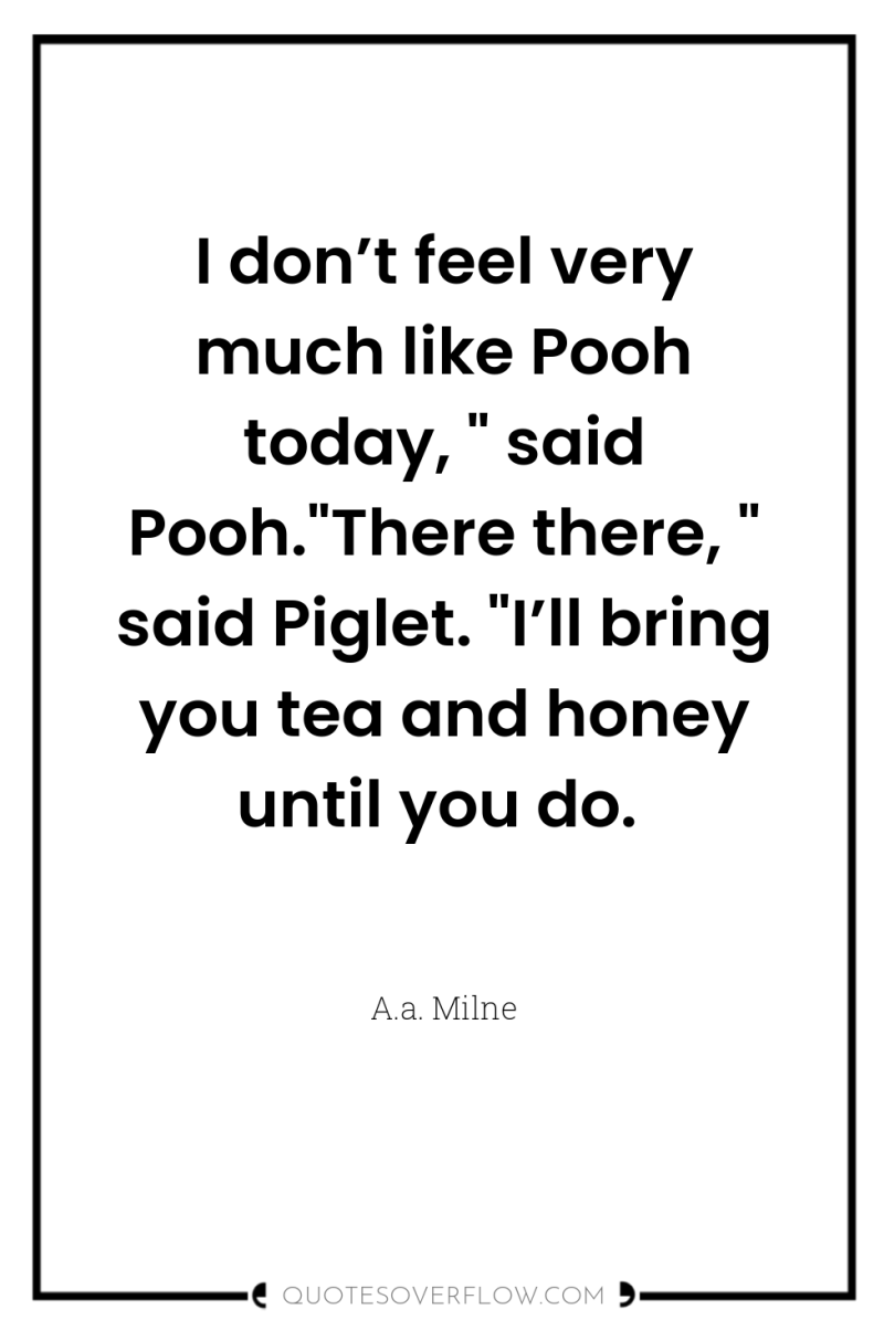 I don’t feel very much like Pooh today, 
