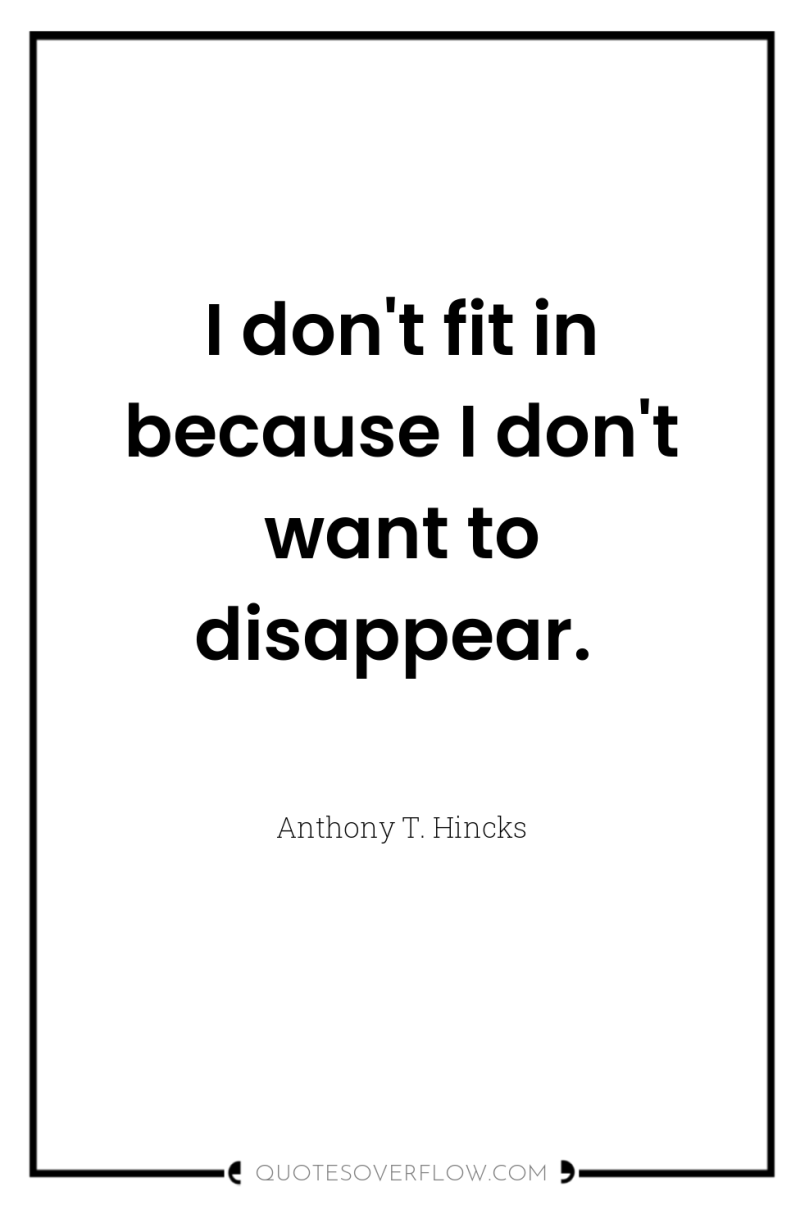 I don't fit in because I don't want to disappear. 