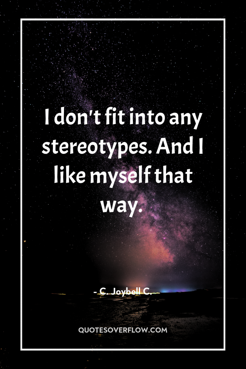 I don't fit into any stereotypes. And I like myself...