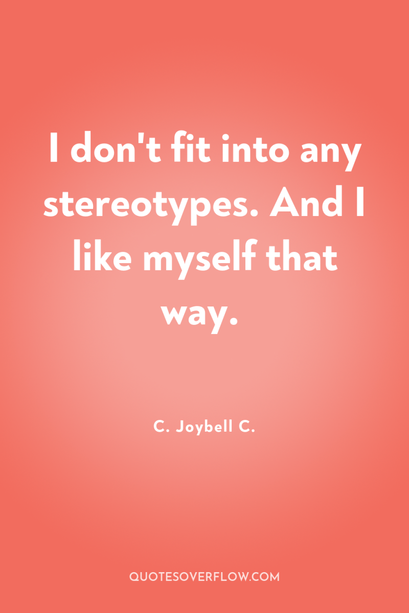 I don't fit into any stereotypes. And I like myself...