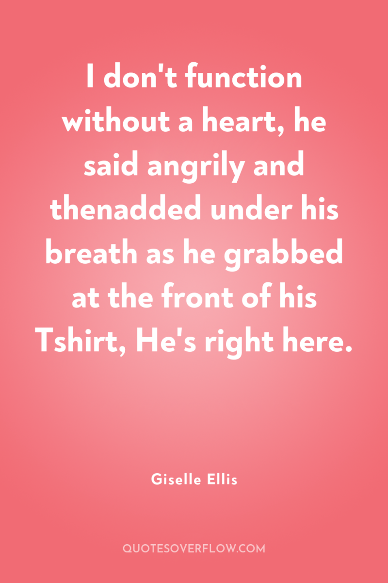 I don't function without a heart, he said angrily and...