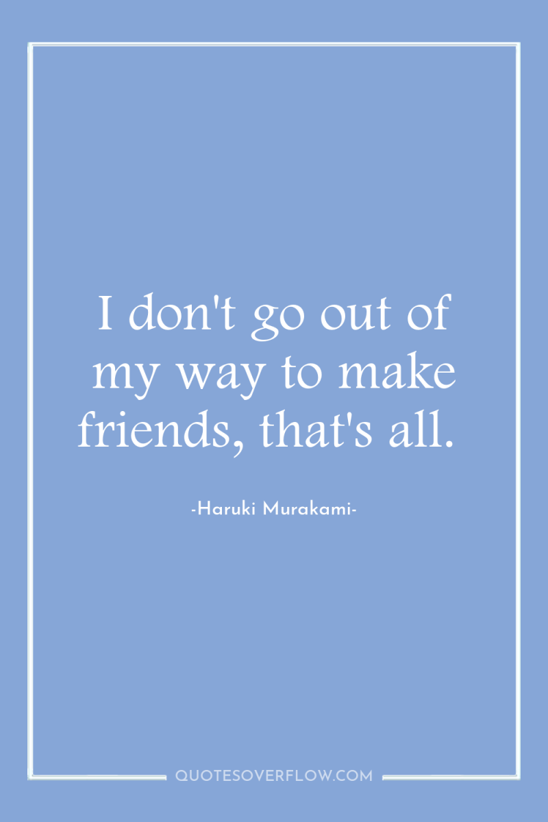 I don't go out of my way to make friends,...