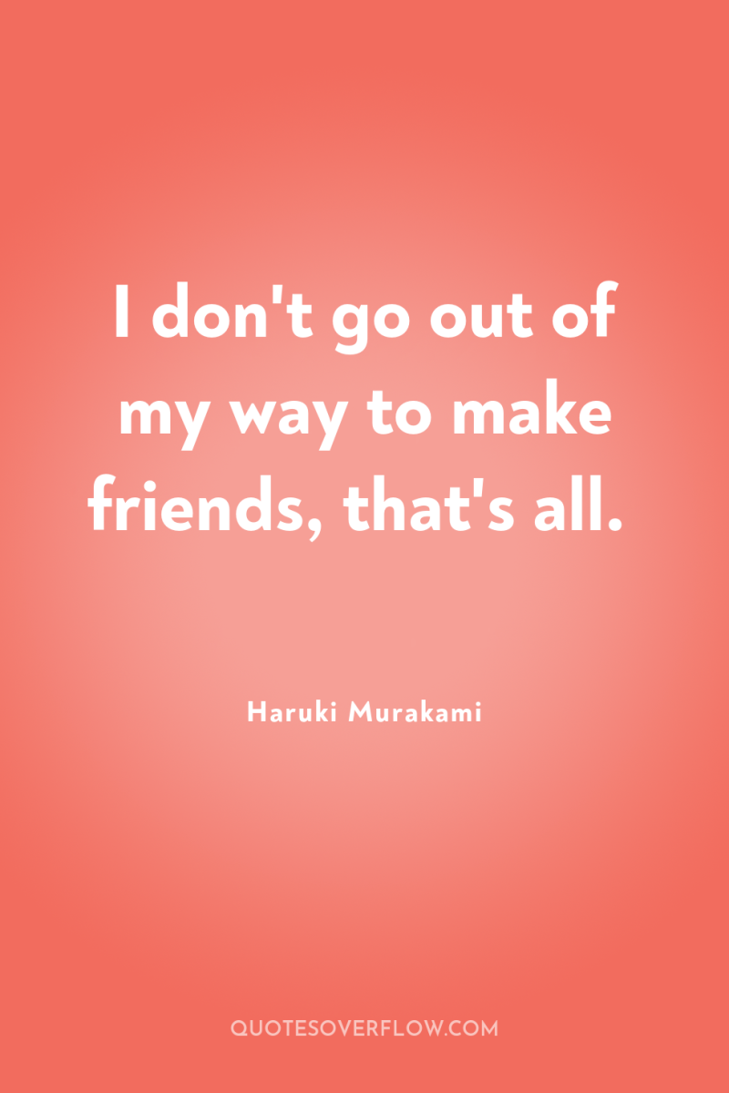 I don't go out of my way to make friends,...