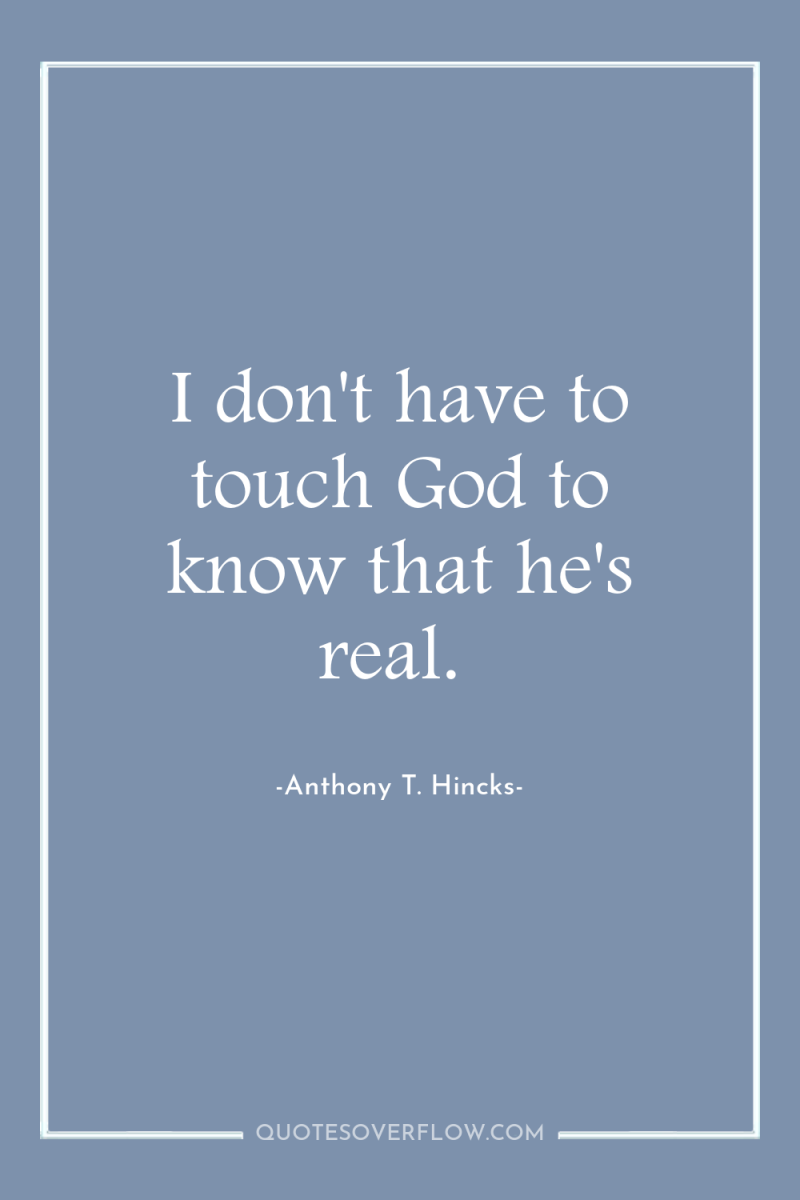 I don't have to touch God to know that he's...