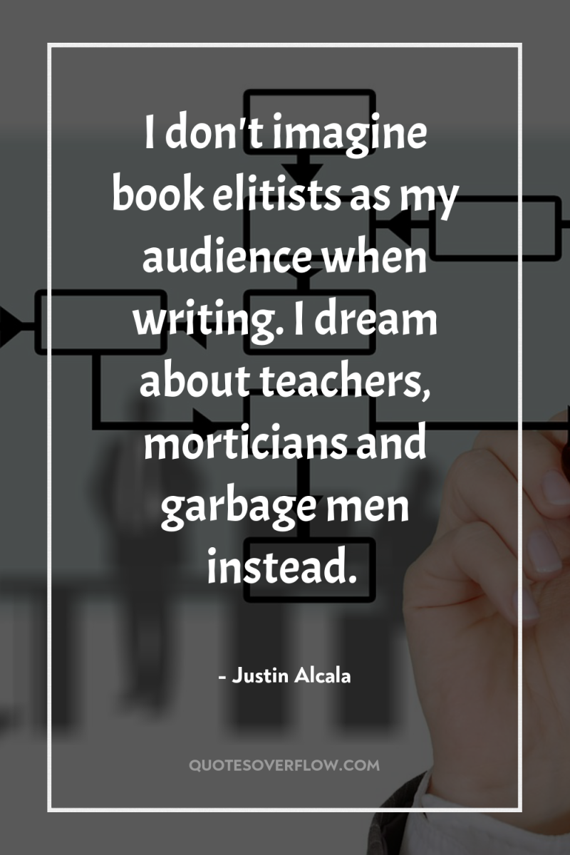 I don't imagine book elitists as my audience when writing....