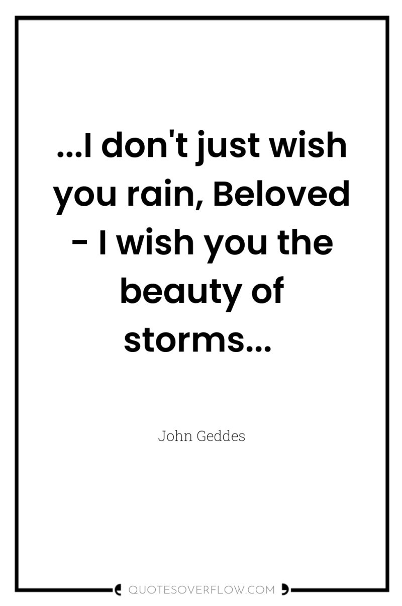 ...I don't just wish you rain, Beloved - I wish...