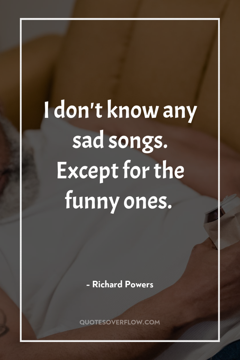 I don't know any sad songs. Except for the funny...