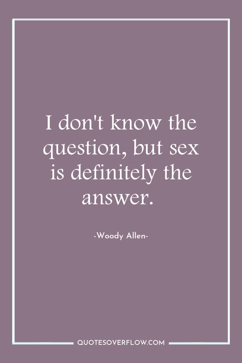 I don't know the question, but sex is definitely the...