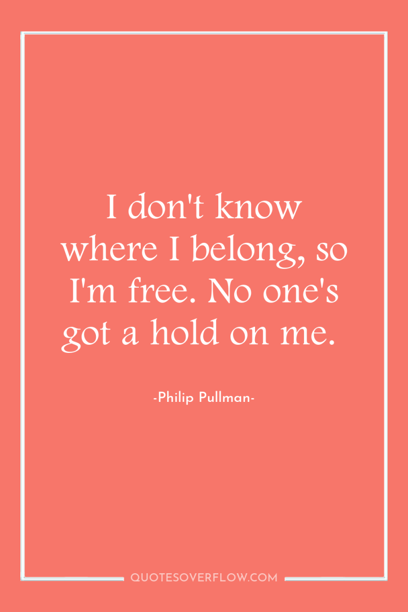 I don't know where I belong, so I'm free. No...