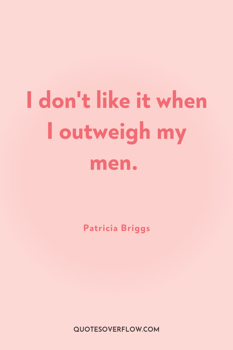 I don't like it when I outweigh my men. 