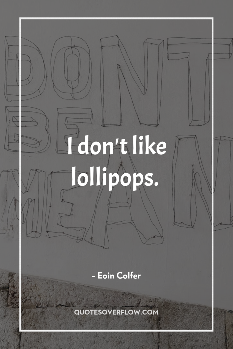 I don't like lollipops. 