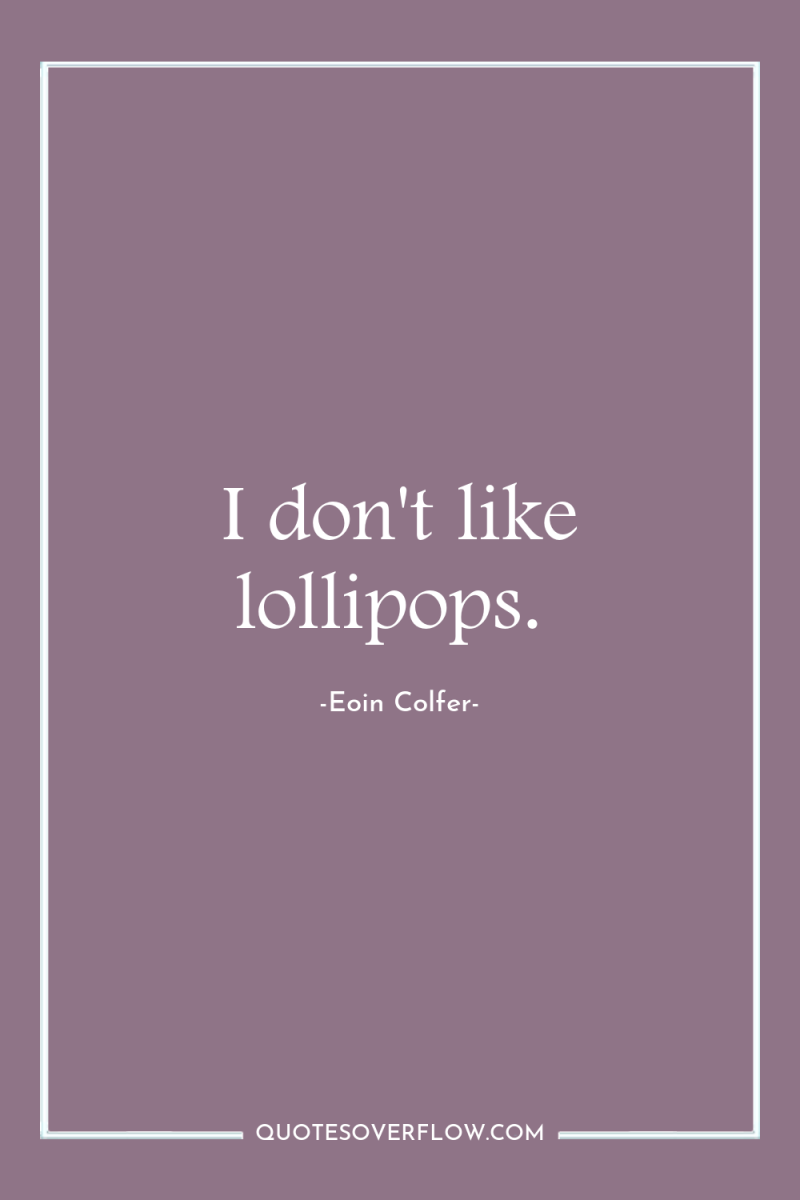 I don't like lollipops. 