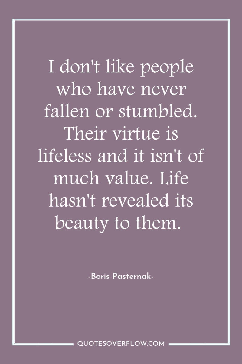 I don't like people who have never fallen or stumbled....