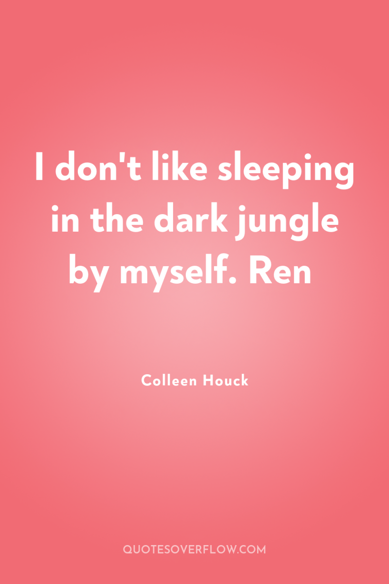 I don't like sleeping in the dark jungle by myself....