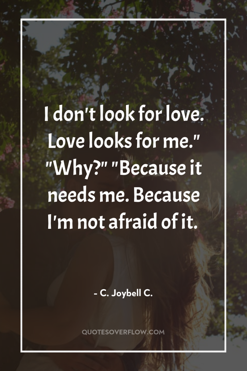 I don't look for love. Love looks for me.