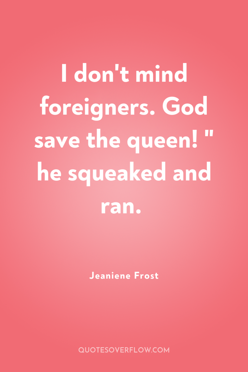 I don't mind foreigners. God save the queen! 