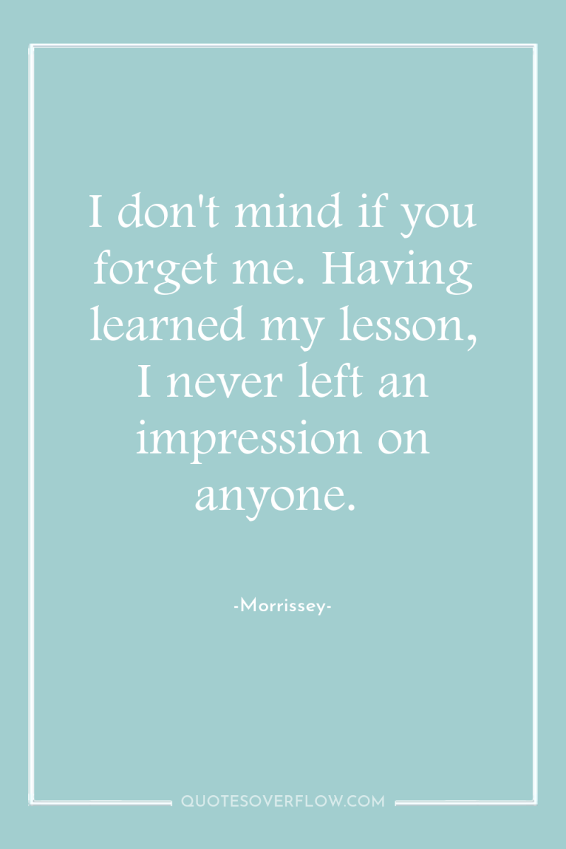 I don't mind if you forget me. Having learned my...