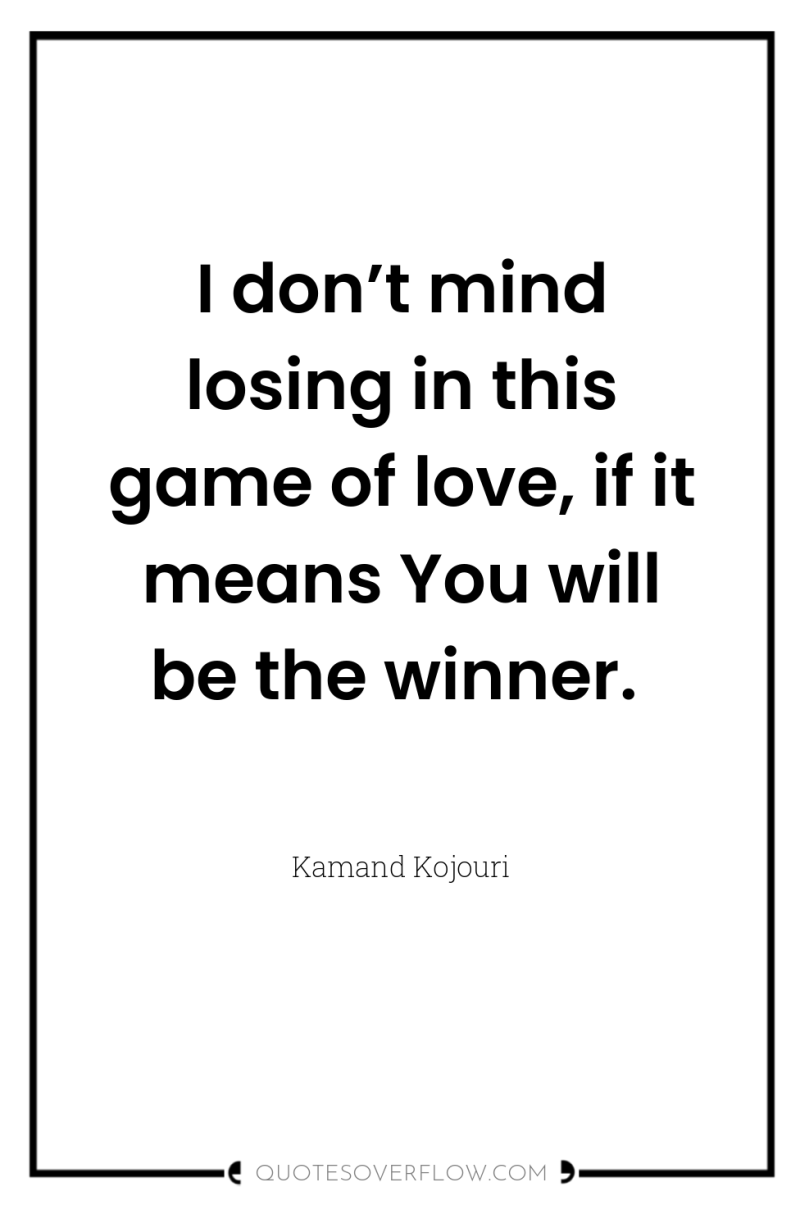 I don’t mind losing in this game of love, if...
