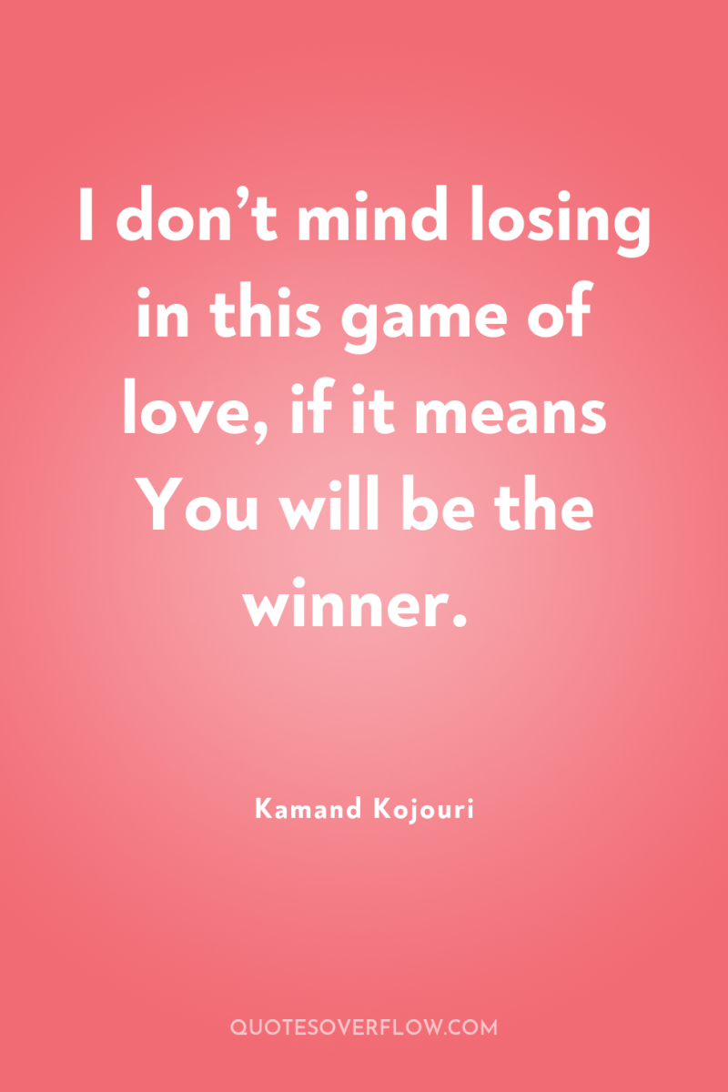 I don’t mind losing in this game of love, if...