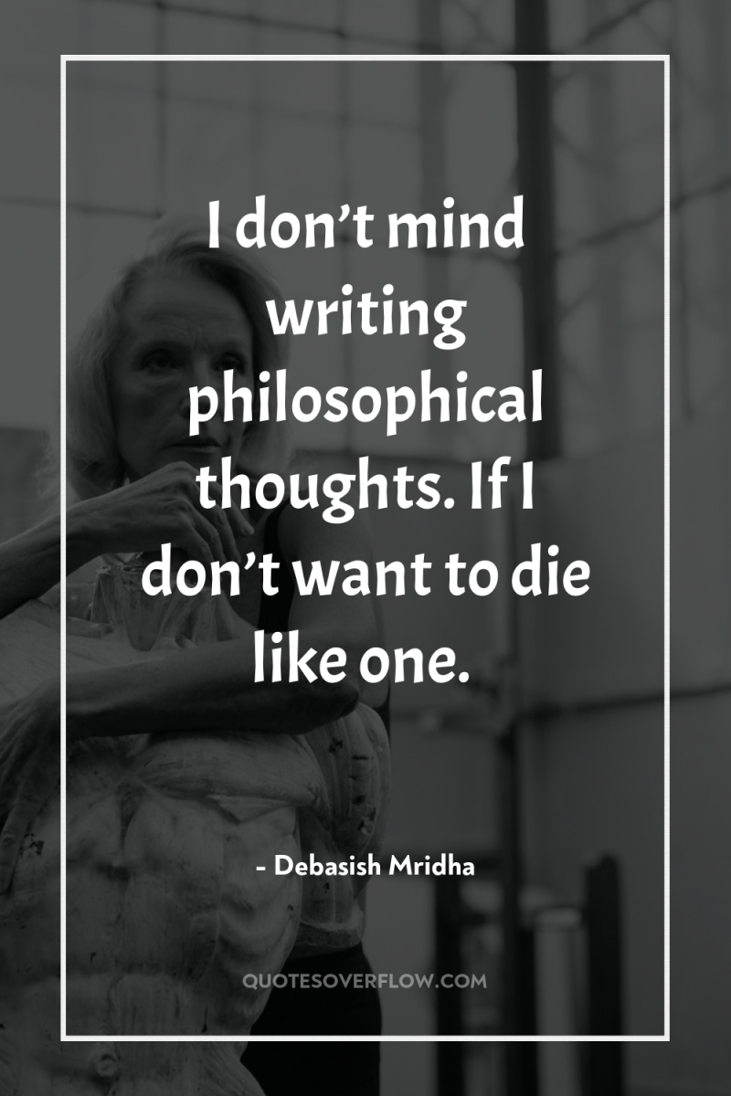 I don’t mind writing philosophical thoughts. If I don’t want...