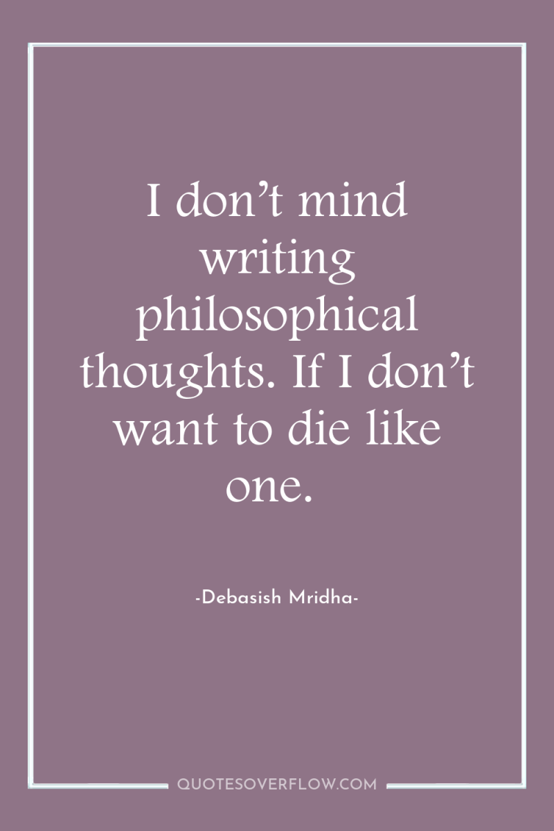 I don’t mind writing philosophical thoughts. If I don’t want...