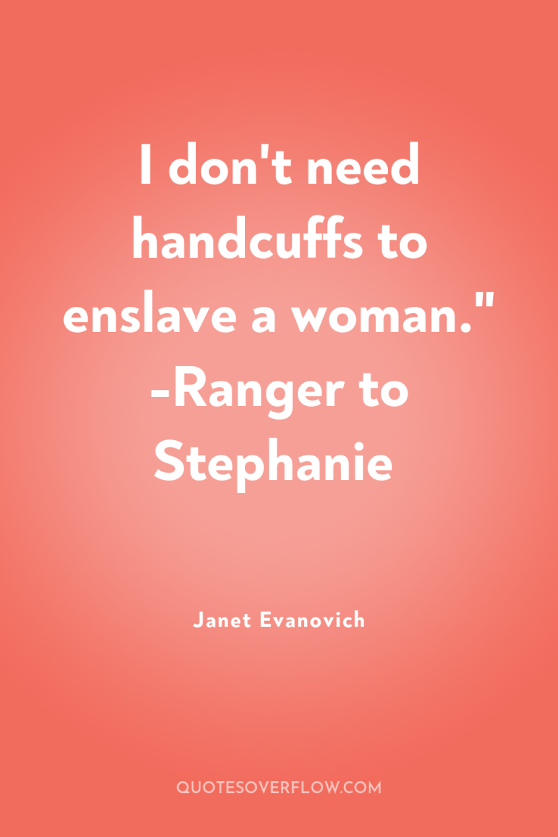I don't need handcuffs to enslave a woman.