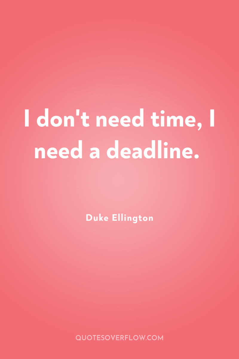 I don't need time, I need a deadline. 