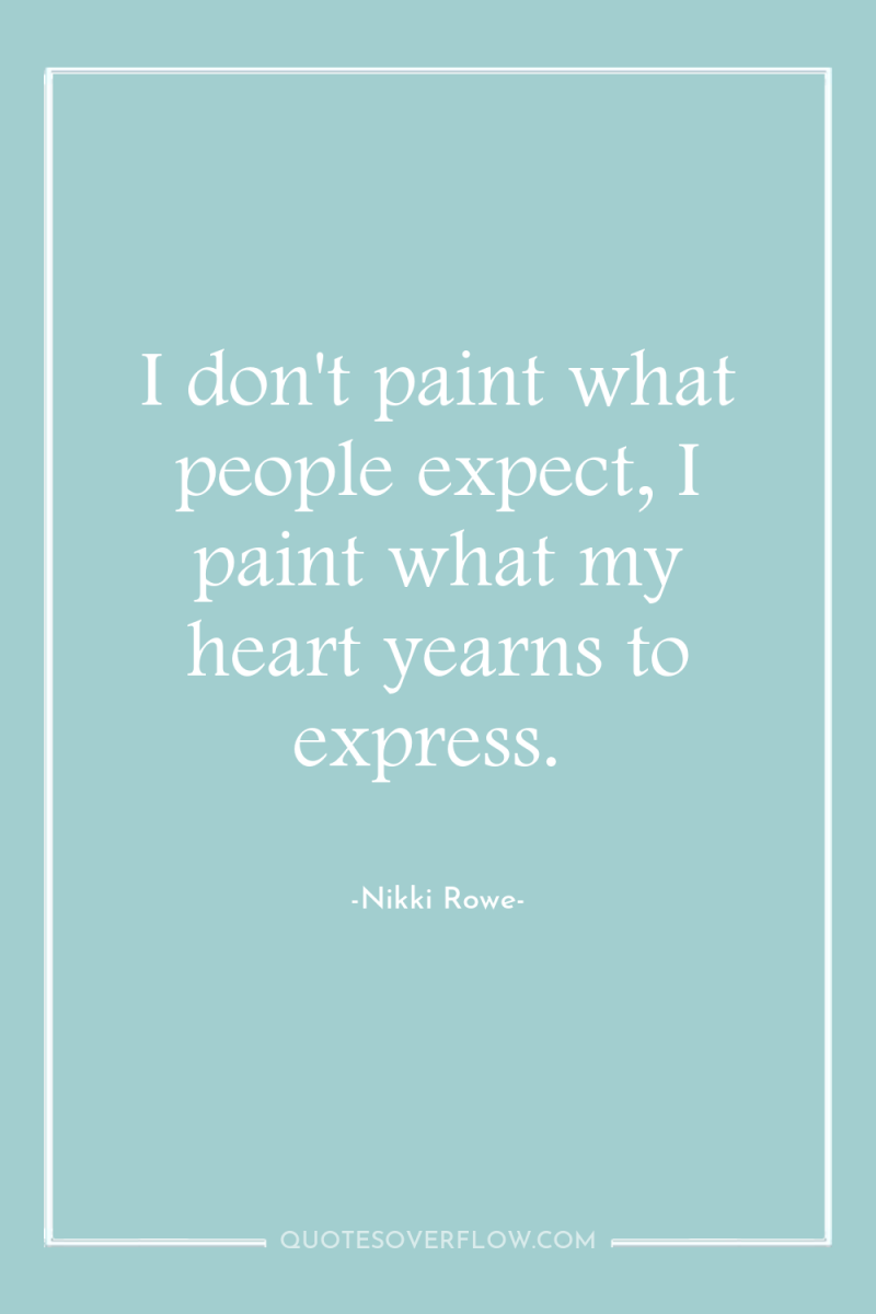 I don't paint what people expect, I paint what my...