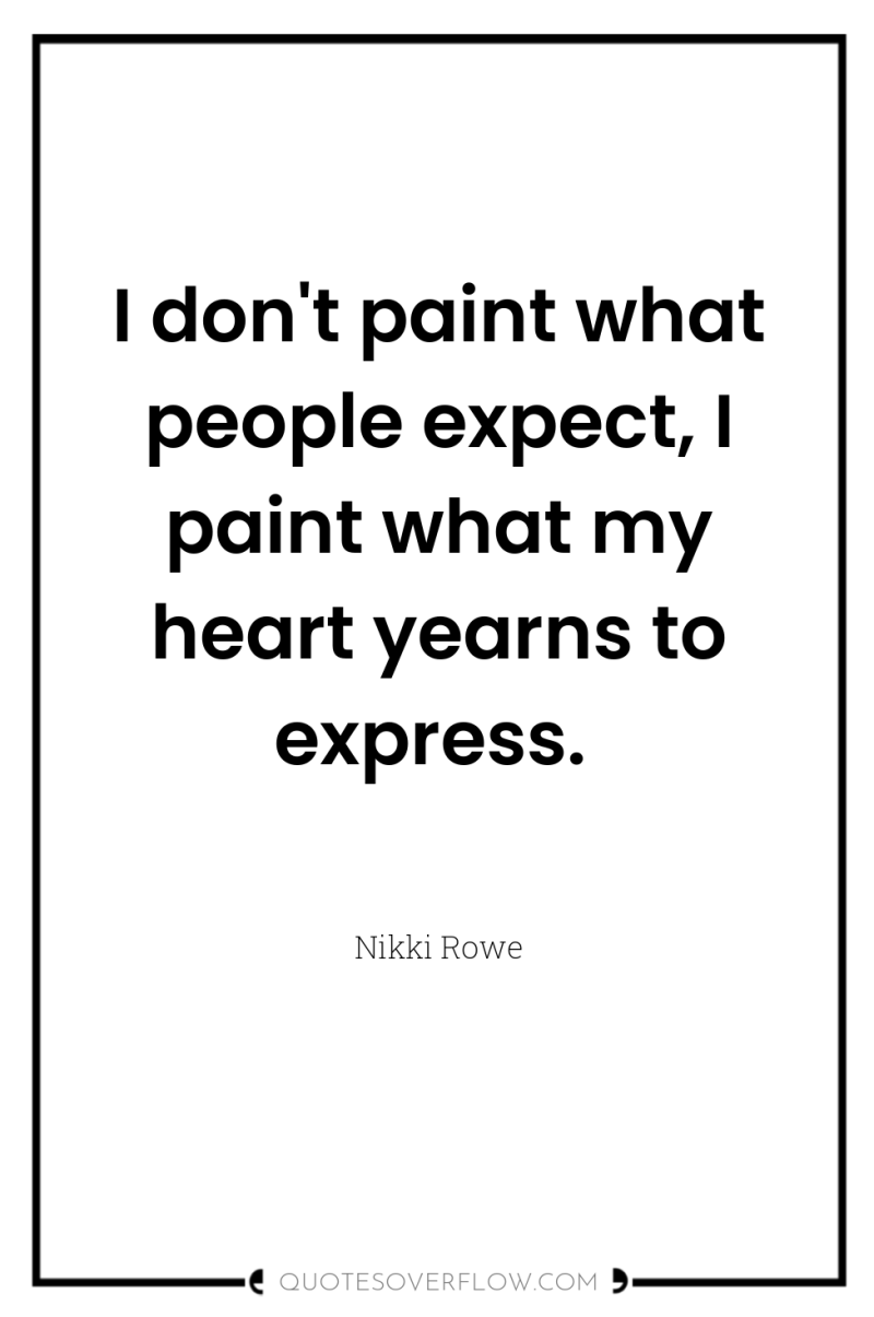 I don't paint what people expect, I paint what my...