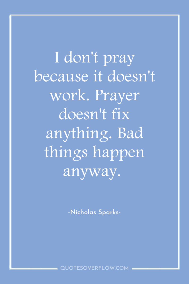 I don't pray because it doesn't work. Prayer doesn't fix...