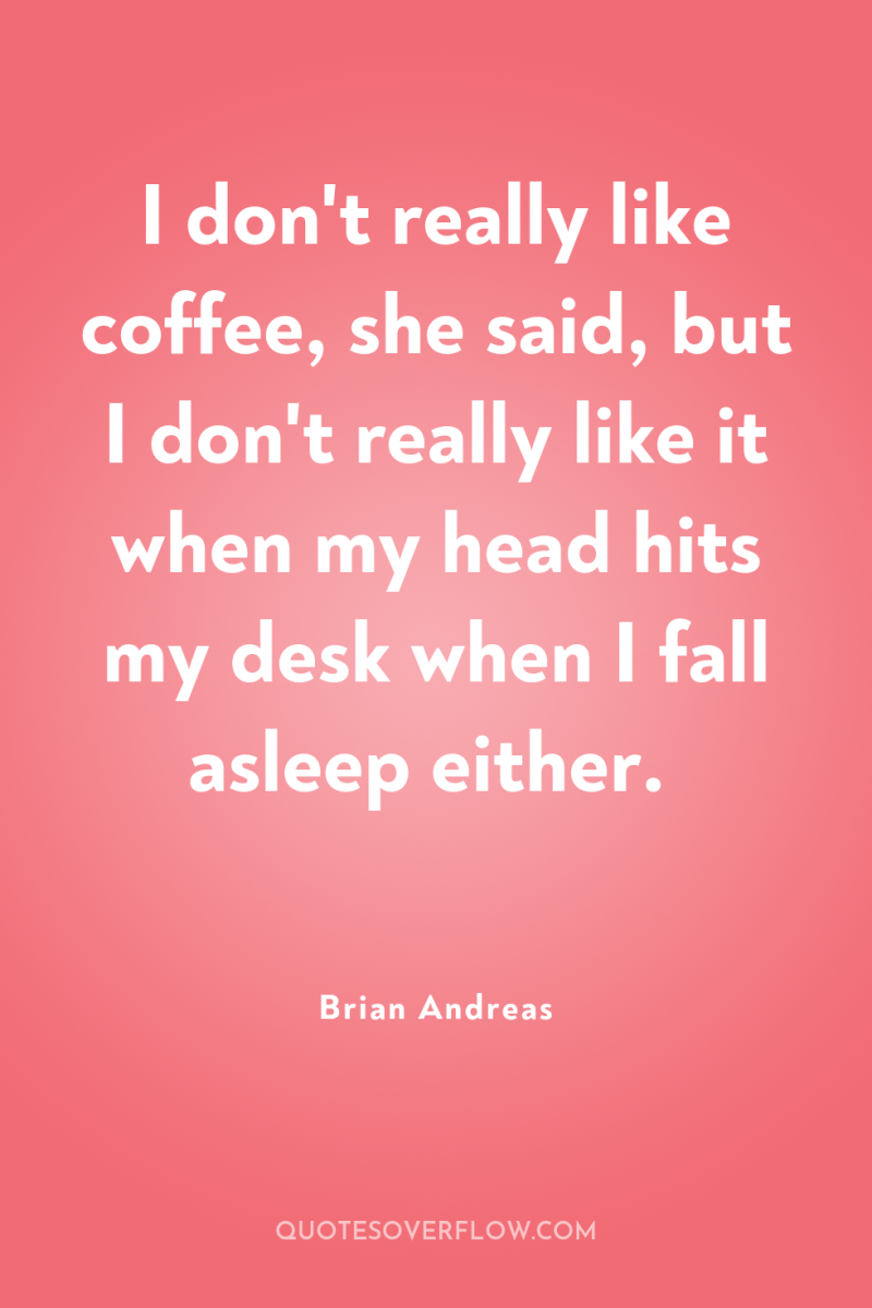 I don't really like coffee, she said, but I don't...
