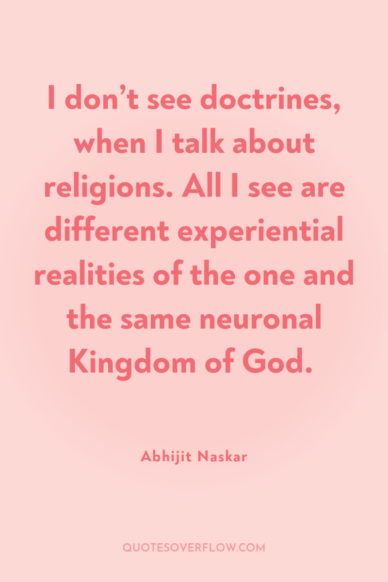 I don’t see doctrines, when I talk about religions. All...