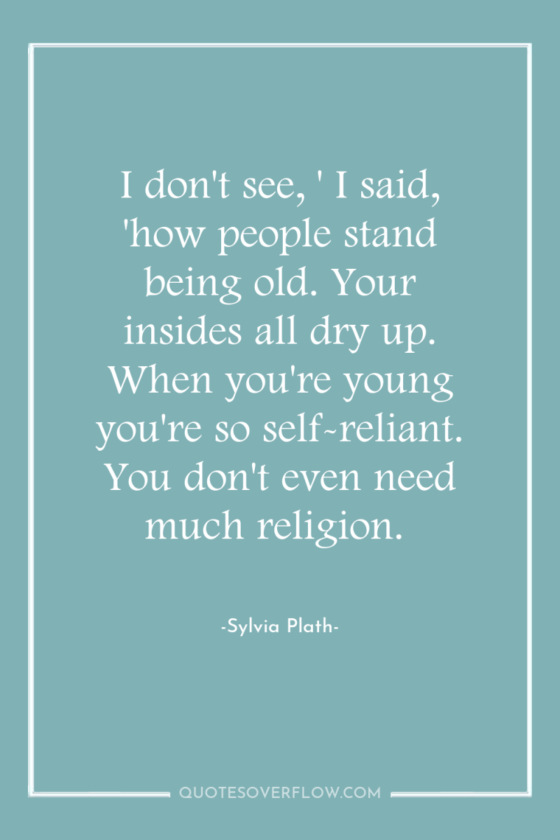 I don't see, ' I said, 'how people stand being...