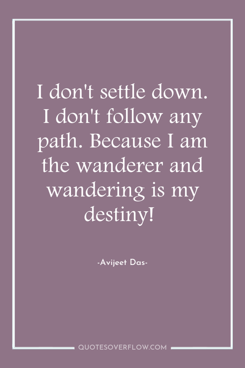 I don't settle down. I don't follow any path. Because...