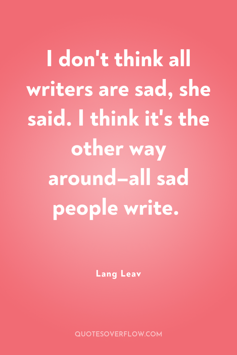 I don't think all writers are sad, she said. I...