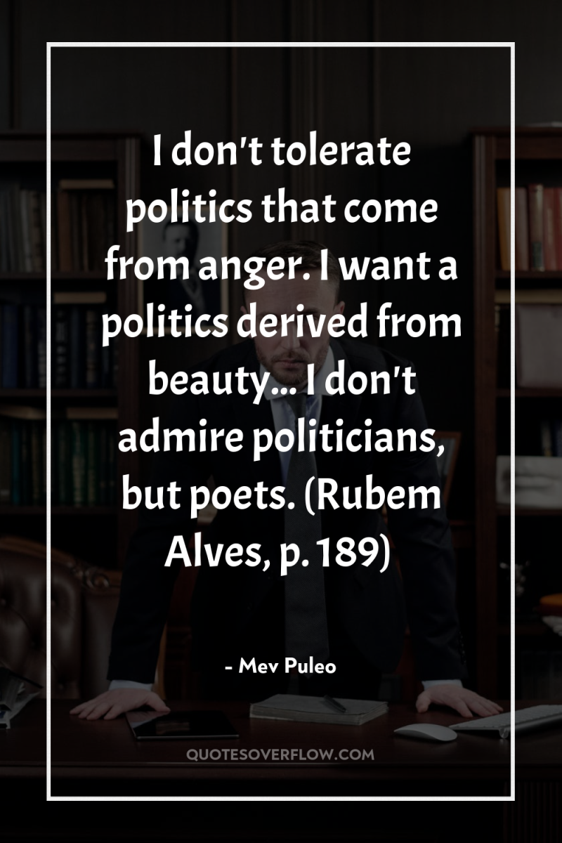 I don't tolerate politics that come from anger. I want...