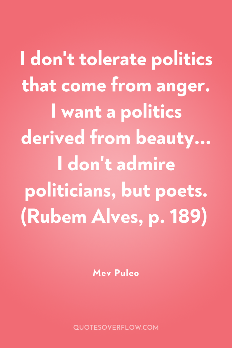 I don't tolerate politics that come from anger. I want...