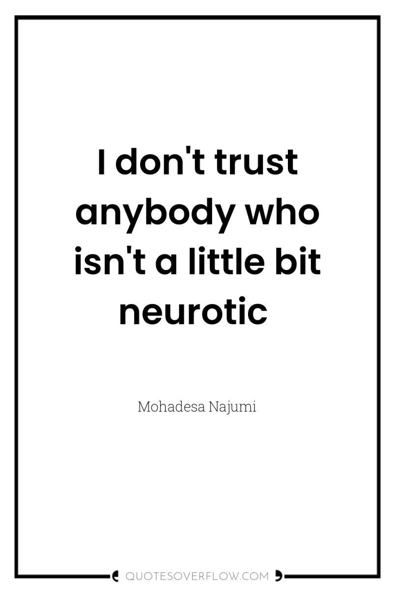 I don't trust anybody who isn't a little bit neurotic 
