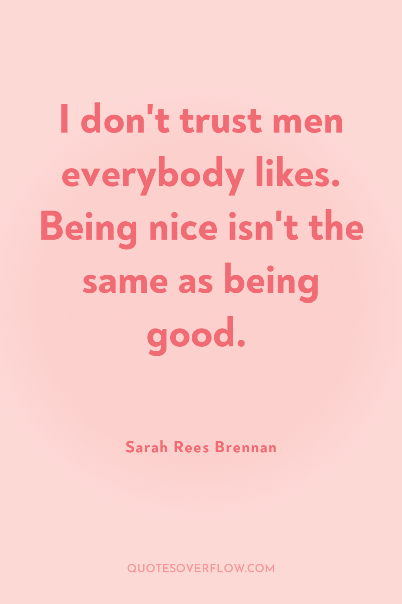 I don't trust men everybody likes. Being nice isn't the...