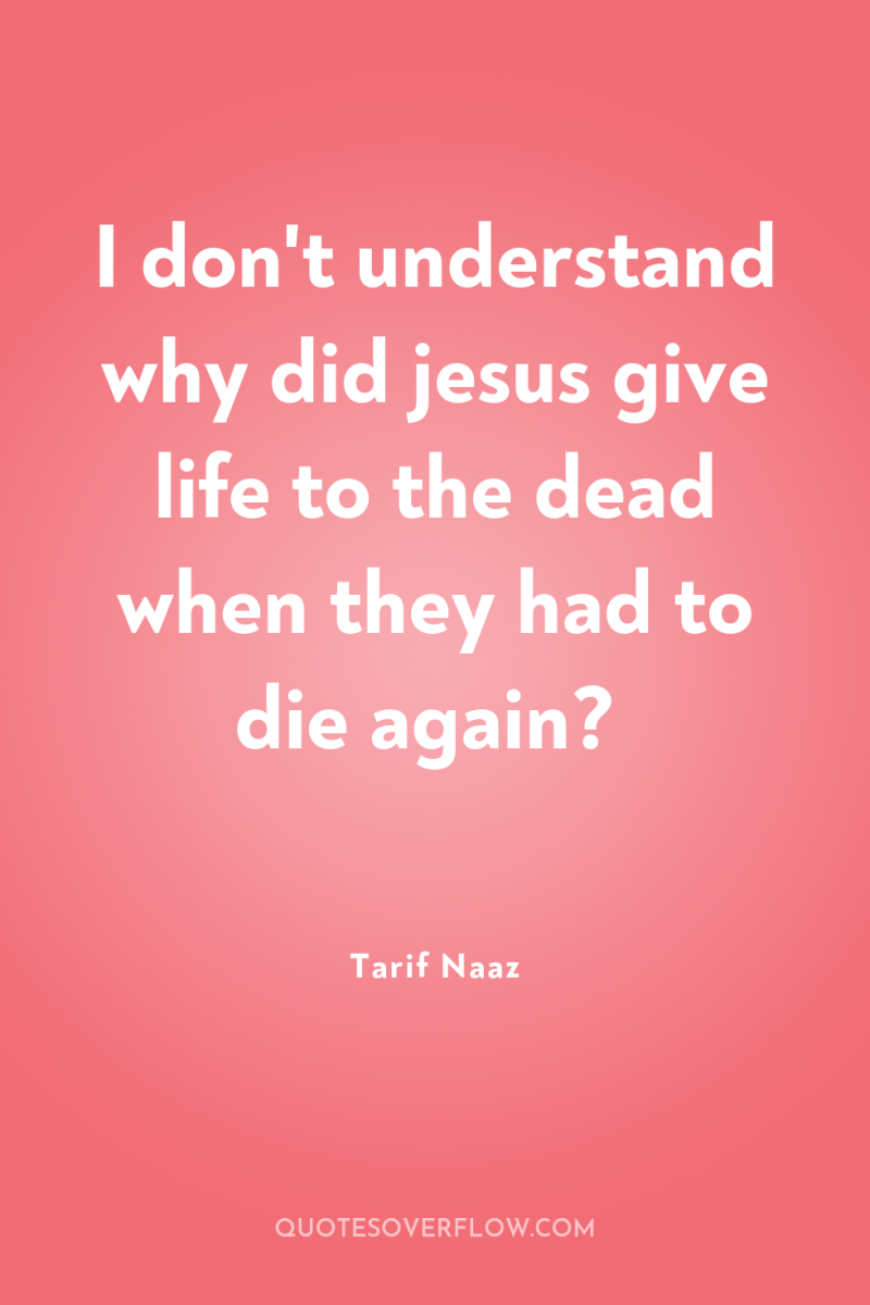 I don't understand why did jesus give life to the...