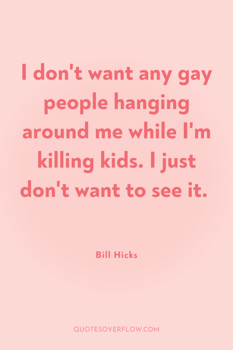 I don't want any gay people hanging around me while...