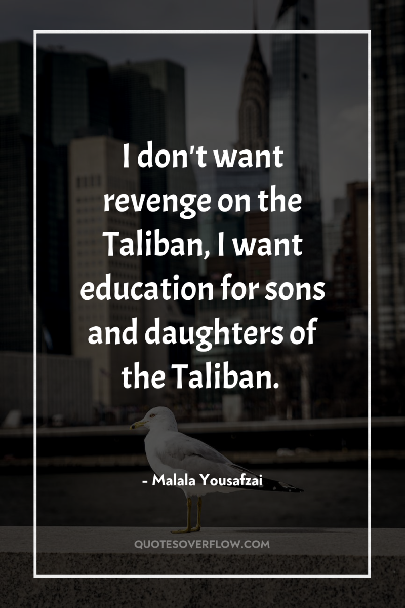 I don't want revenge on the Taliban, I want education...
