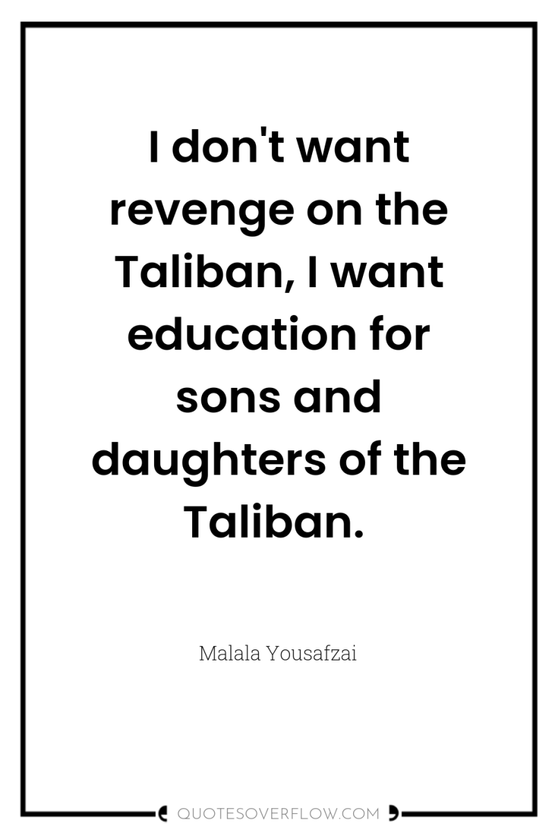 I don't want revenge on the Taliban, I want education...